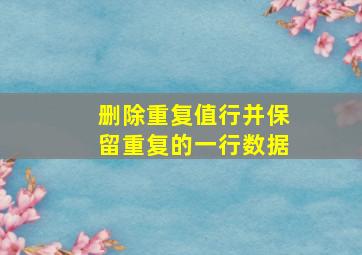 删除重复值行并保留重复的一行数据