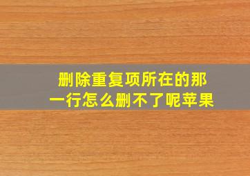 删除重复项所在的那一行怎么删不了呢苹果