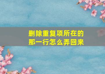 删除重复项所在的那一行怎么弄回来