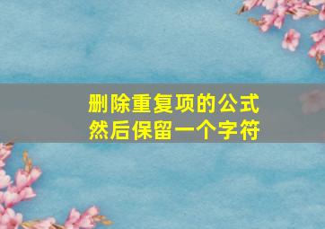 删除重复项的公式然后保留一个字符