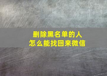 删除黑名单的人怎么能找回来微信