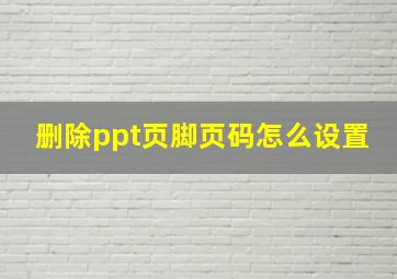 删除ppt页脚页码怎么设置