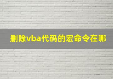 删除vba代码的宏命令在哪