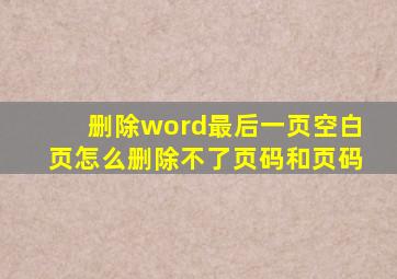 删除word最后一页空白页怎么删除不了页码和页码