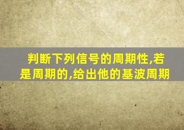 判断下列信号的周期性,若是周期的,给出他的基波周期