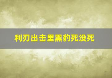 利刃出击里黑豹死没死