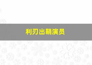 利刃出鞘演员