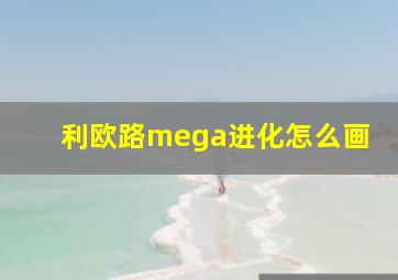 利欧路mega进化怎么画