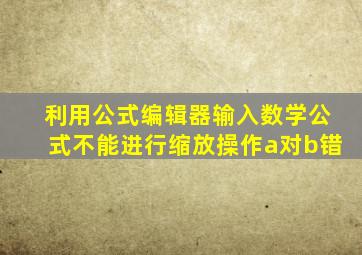 利用公式编辑器输入数学公式不能进行缩放操作a对b错