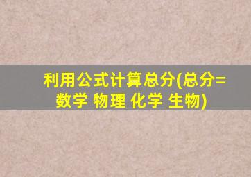 利用公式计算总分(总分=数学+物理+化学+生物)