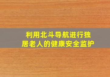 利用北斗导航进行独居老人的健康安全监护