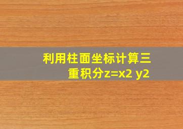 利用柱面坐标计算三重积分z=x2+y2