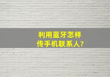 利用蓝牙怎样传手机联系人?