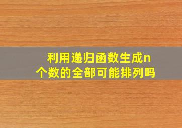 利用递归函数生成n个数的全部可能排列吗