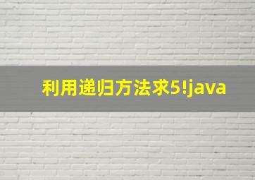 利用递归方法求5!java