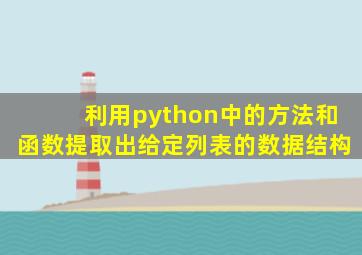 利用python中的方法和函数提取出给定列表的数据结构