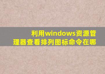 利用windows资源管理器查看排列图标命令在哪