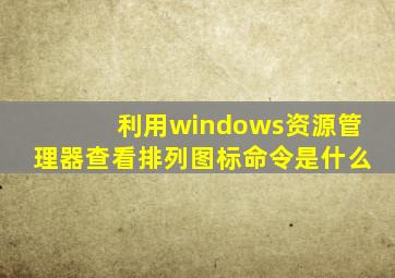 利用windows资源管理器查看排列图标命令是什么