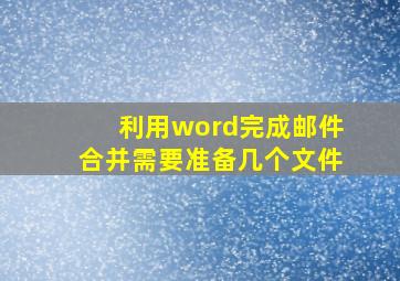 利用word完成邮件合并需要准备几个文件