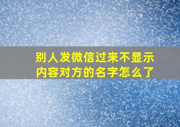 别人发微信过来不显示内容对方的名字怎么了