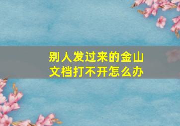 别人发过来的金山文档打不开怎么办