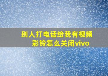 别人打电话给我有视频彩铃怎么关闭vivo