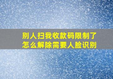 别人扫我收款码限制了怎么解除需要人脸识别