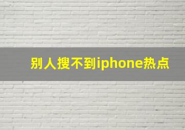 别人搜不到iphone热点