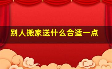 别人搬家送什么合适一点