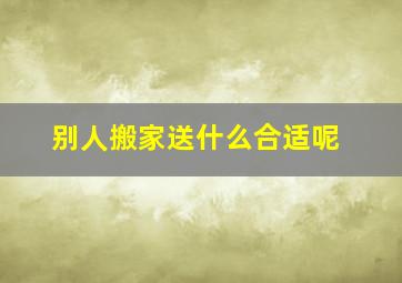 别人搬家送什么合适呢