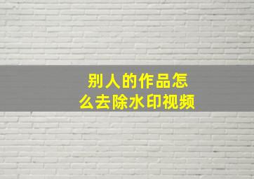 别人的作品怎么去除水印视频