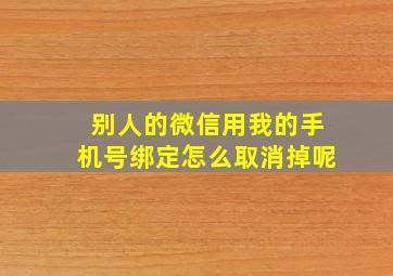 别人的微信用我的手机号绑定怎么取消掉呢