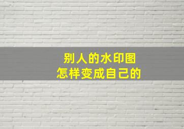 别人的水印图怎样变成自己的