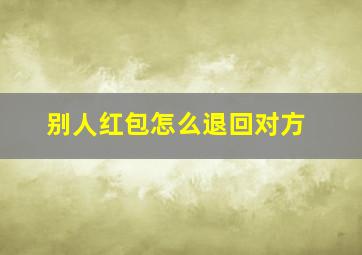 别人红包怎么退回对方