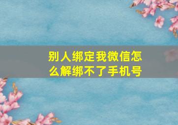 别人绑定我微信怎么解绑不了手机号