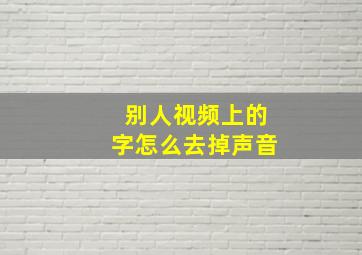 别人视频上的字怎么去掉声音