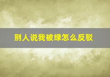 别人说我被绿怎么反驳