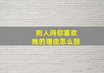 别人问你喜欢她的理由怎么回