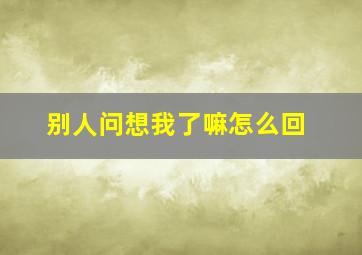 别人问想我了嘛怎么回