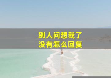 别人问想我了没有怎么回复