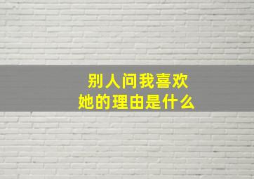 别人问我喜欢她的理由是什么