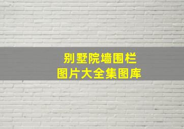 别墅院墙围栏图片大全集图库