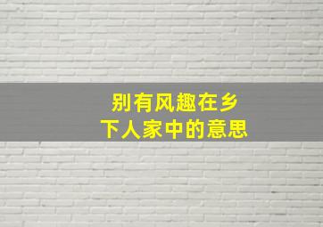 别有风趣在乡下人家中的意思