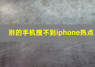 别的手机搜不到iphone热点