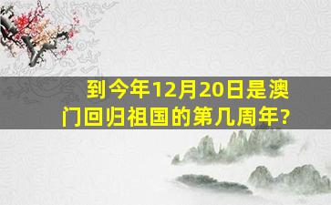 到今年12月20日是澳门回归祖国的第几周年?