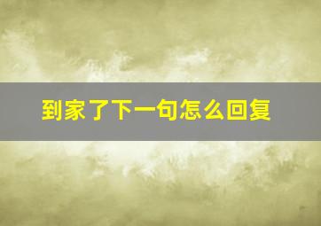 到家了下一句怎么回复