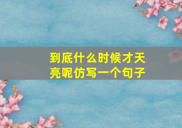 到底什么时候才天亮呢仿写一个句子