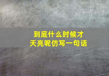 到底什么时候才天亮呢仿写一句话