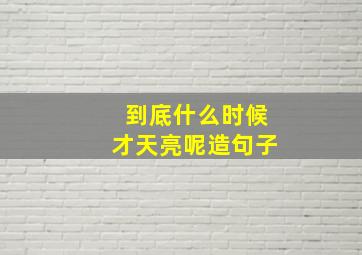 到底什么时候才天亮呢造句子