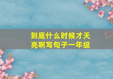 到底什么时候才天亮啊写句子一年级